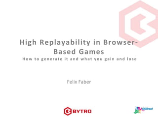 High Replayability in Browser-
Based Games
How to gen erate it an d wh at yo u gain an d los e
Felix Faber
 