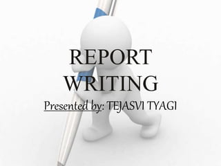 REPORT
WRITING
Presented by: TEJASVI TYAGI
 