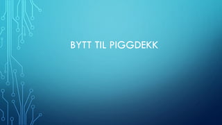 BYTT TIL PIGGDEKK
 