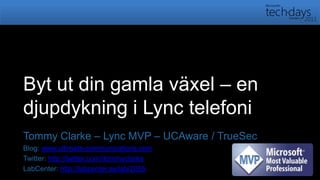 Byt ut din gamla växel – en djupdykning i Lync telefoni Tommy Clarke – Lync MVP – UCAware / TrueSec Blog: www.ultimate-communications.com Twitter: http://twitter.com/itommyclarke LabCenter: http://labcenter.se/lab/2055 
