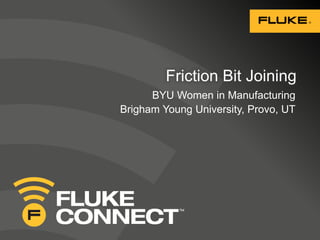 Friction Bit Joining 
BYU Women in Manufacturing 
Brigham Young University, Provo, UT 
 