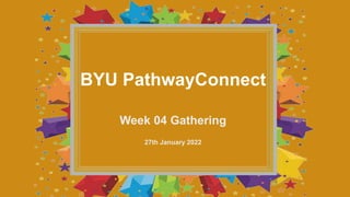 Week 04 Gathering
27th January 2022
BYU PathwayConnect
 