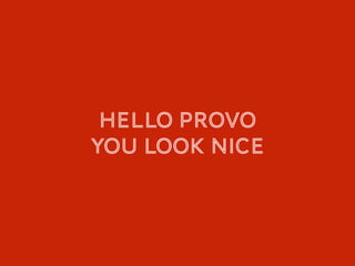 Hello PROVO
You look nice
 