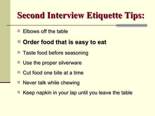 Second Interview Etiquette Tips: <ul><li>Elbows off the table  </li></ul><ul><li>Order food that is easy to eat </li></ul>...