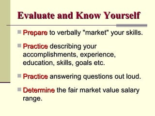 Evaluate and Know Yourself <ul><li>Prepare  to verbally &quot;market&quot; your skills. </li></ul><ul><li>Practice  descri...