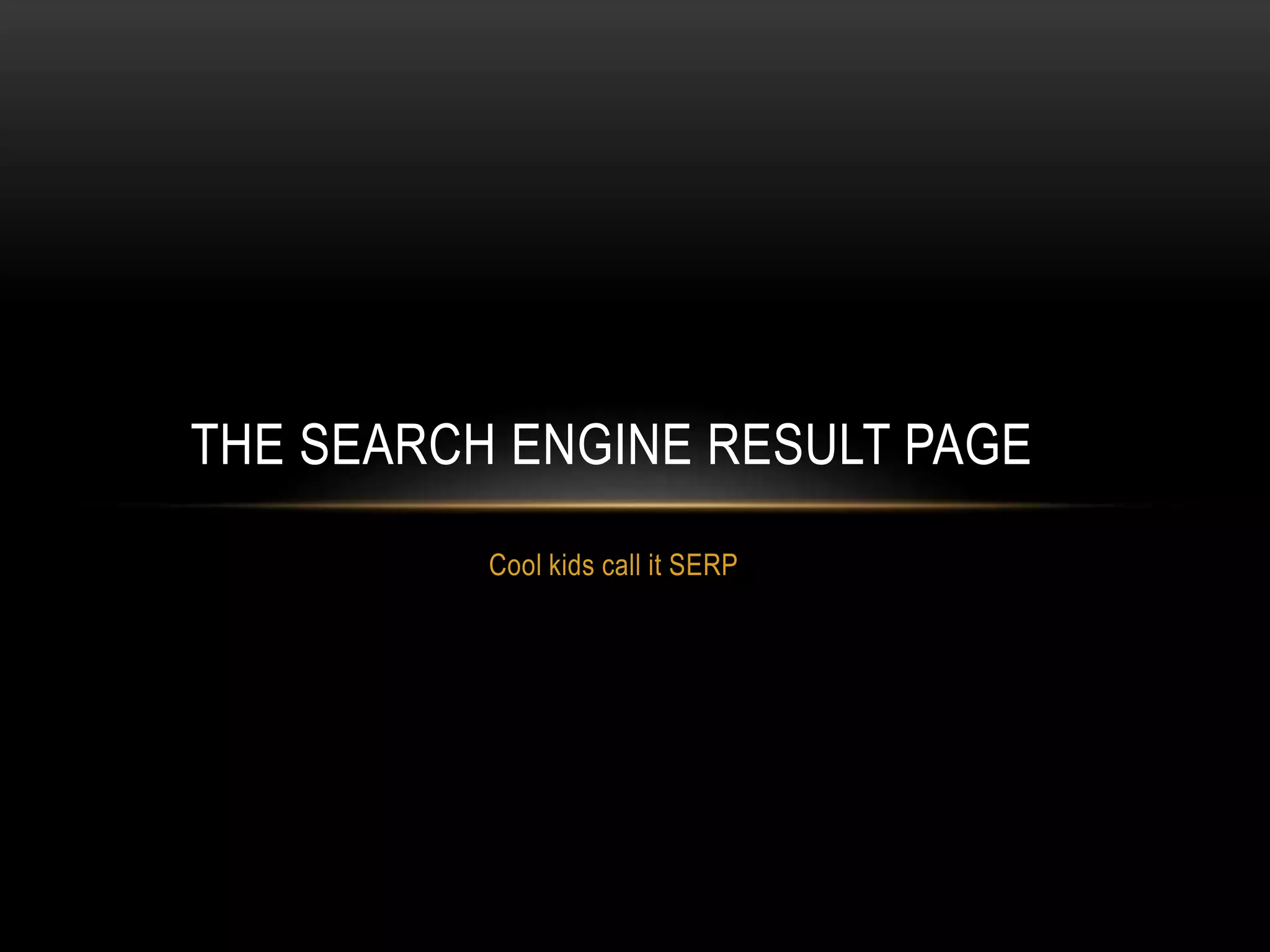 Cool kids call it SERP
THE SEARCH ENGINE RESULT PAGE
 