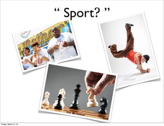 “ Sport? ”
Friday, March 6, 15
 
