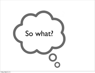 So what?
Friday, March 6, 15
 