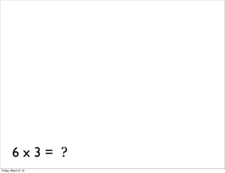6 x 3 = ?
Friday, March 6, 15
 