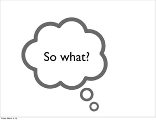 So what?
Friday, March 6, 15
 