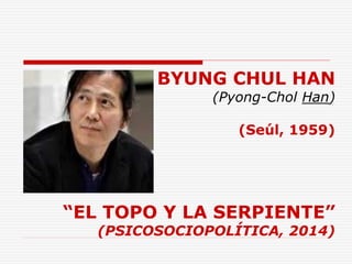 BYUNG CHUL HAN
(Pyong-Chol Han)
(Seúl, 1959)
“EL TOPO Y LA SERPIENTE”
(PSICOSOCIOPOLÍTICA, 2014)
 