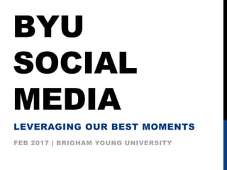BYU
SOCIAL
MEDIA
LEVERAGING OUR BEST MOMENTS
FEB 2017 | BRIGHAM YOUNG UNIVERSITY
 