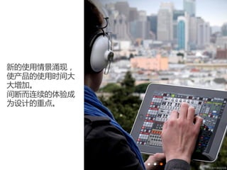 新的使用情景涌现，
使产品的使用时间大
大增加。
间断而连续的体验成
为设计的重点。




            * 此图片源自网络
 