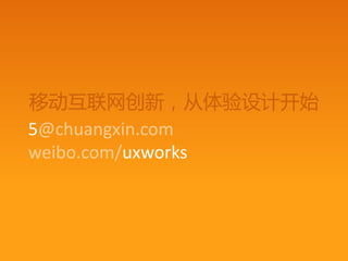 移动互联网创新，从体验设计开始
5@chuangxin.com
weibo.com/uxworks
 