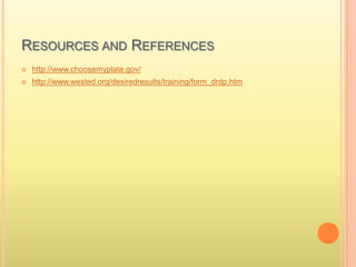 RESOURCES AND REFERENCES
 http://www.choosemyplate.gov/
 http://www.wested.org/desiredresults/training/form_drdp.htm
 
