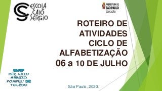 ROTEIRO DE
ATIVIDADES
CICLO DE
ALFABETIZAÇÃO
06 a 10 DE JULHO
São Paulo, 2020.
 