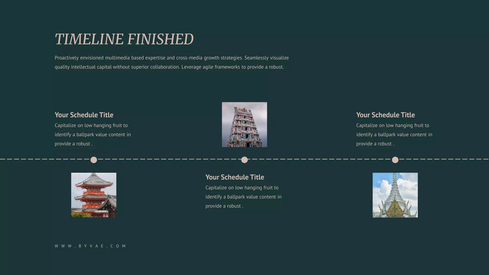 Your Schedule Title
Capitalize on low hanging fruit to
identify a ballpark value content in
provide a robust .
Your Schedule Title
Capitalize on low hanging fruit to
identify a ballpark value content in
provide a robust .
Your Schedule Title
Capitalize on low hanging fruit to
identify a ballpark value content in
provide a robust .
Proactively envisioned multimedia based expertise and cross-media growth strategies. Seamlessly visualize
quality intellectual capital without superior collaboration. Leverage agile frameworks to provide a robust.
W W W . B Y V A E . C O M
 