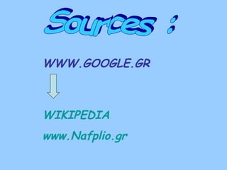 Sources : WWW.GOOGLE.GR WIKIPEDIA www.Nafplio.gr 