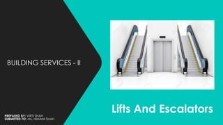 Lifts And Escalators
BUILDING SERVICES - II
PREPARED BY: VIRTI SHAH
SUBMITTED TO: Ms. HIMANI SHAH
 
