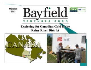 October
 2012




          Exploring for Canadian Gold in the
                 Rainy River District




                                               1   1
                                                   1
 