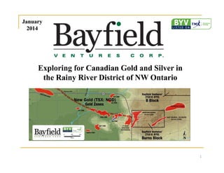 January
2014

Exploring for Canadian Gold and Silver in
the Rainy River District of NW Ontario

1

 