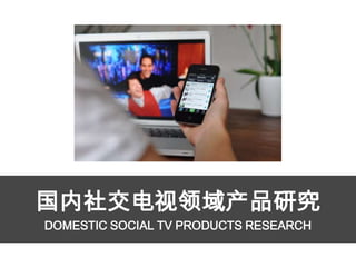 国内社交电视领域产品研究
DOMESTIC SOCIAL TV PRODUCTS RESEARCH
 