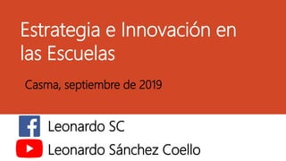 Estrategia e Innovación en
las Escuelas
Casma, septiembre de 2019
Leonardo SC
Leonardo Sánchez Coello
 