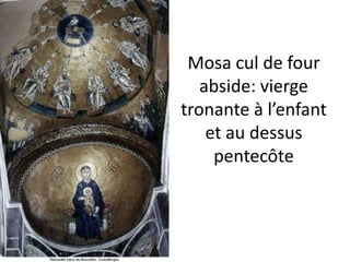 Mosa cul de four abside: vierge tronante à l’enfant et au dessus pentecôte