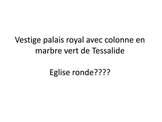 Vestige palais royal avec colonne en marbre vert de TessalideEglise ronde????