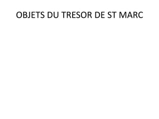 OBJETS DU TRESOR DE ST MARC