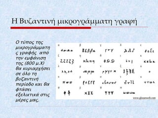 Η Βυζαντινή μικρογράμματη γραφή
Ο τύπος της
μικρογράμματη
ς γραφής από
την εμφάνιση
της (800 μ.Χ)
θα κυριαρχήσει
σε όλο τη...