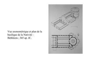 Vue axonométrique et plan de la
basilique de la Nativité :
Béthléem ; 365 ap. JC.
 