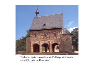 Torhalle, porte triomphale de l’abbaye de Lorsch,
vers 800, près de Darmstadt.
 