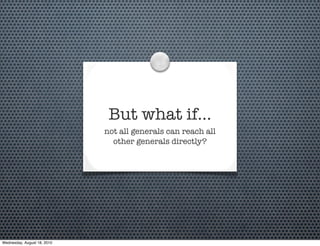 But what if…
                             not all generals can reach all
                               other generals directly?




Wednesday, August 18, 2010
 
