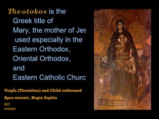 Theotokos  is the  Greek  title of  Mary, the mother of Jesus  used especially in the  Eastern  Orthodox , Oriental  Orthodox , and  Eastern Catholic Churches .  Virgin (Theotokos) and Child enthroned Apse mosaic, Hagia Sophia  867 mosaic 