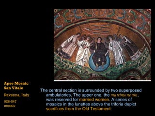 The central section is surrounded by two superposed  ambulatories . The upper one, the  matrimoneum , was reserved for  married women . A series of mosaics in the lunettes above the  triforia  depict  sacrifices from the Old Testament :  Apse Mosaic San Vitale Ravenna, Italy 526-547 mosaic 