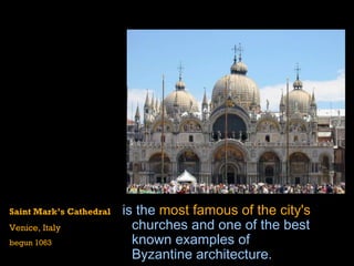   is the  most famous of the city's  churches  and one of the best known examples of  Byzantine architecture .   Saint Mark’s Cathedral Venice, Italy begun 1063 