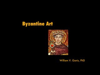 Byzantine Art William V. Ganis, PhD 