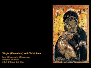 Virgin (Theotokos) and Child, icon
Late 11th to early 12th century
tempera on wood
2 ft. 6 1/2 in. x 1 ft. 9 in.
 
