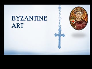 Byzantine Art
BYZANTINE
ART
 