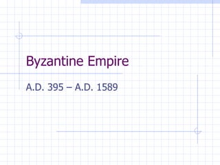 Byzantine Empire A.D. 395 – A.D. 1589 