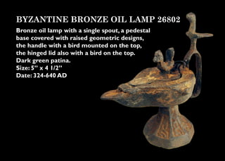 BYZANTINE BRONZE OIL LAMP 26802
Bronze oil lamp with a single spout, a pedestal
base covered with raised geometric designs...
