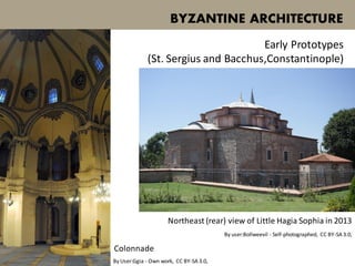 BYZANTINE ARCHITECTURE
Early Prototypes
(St. Sergius and Bacchus,Constantinople)
Northeast (rear) view of Little Hagia Sophia in 2013
By user:Bollweevil - Self-photographed, CC BY-SA 3.0,
By User:Ggia - Own work, CC BY-SA 3.0,
Colonnade
 