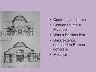 • Central plan church
• Converted into a
  Mosque
• Was a Basilica first
• Brick exterior,
  opposed to Roman
  concrete
• Mosaics
 