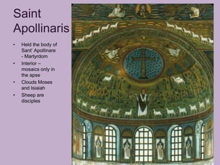 Saint
Apollinaris
•   Held the body of
    Sant’ Apollinare
    - Martyrdom
•   Interior –
    mosaics only in
    the apse
•   Clouds Moses
    and Isiaiah
•   Sheep are
    disciples
 