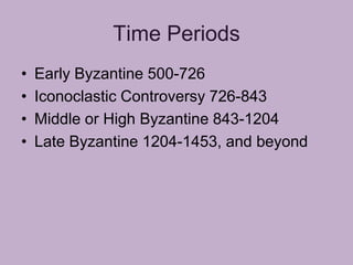 Time Periods
•   Early Byzantine 500-726
•   Iconoclastic Controversy 726-843
•   Middle or High Byzantine 843-1204
•   Late Byzantine 1204-1453, and beyond
 