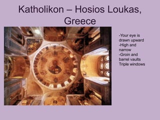 Katholikon – Hosios Loukas,
          Greece
                      -Your eye is
                      drawn upward
                      -High and
                      narrow
                      -Groin and
                      barrel vaults
                      Triple windows
 