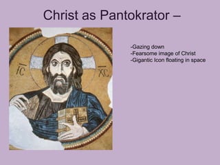 Christ as Pantokrator –

              -Gazing down
              -Fearsome image of Christ
              -Gigantic Icon floating in space
 