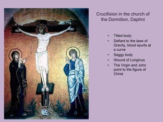 Crucifixion in the church of
  the Dormition, Daphni


     •   Tilted body
     •   Defiant to the laws of
         Gravity, blood spurts at
         a curve
     •   Saggy body
     •   Wound of Longinus
     •   The Virgin and John
         point to the figure of
         Christ
 