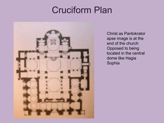 Cruciform Plan

            Christ as Pantokrator
            apse image is at the
            end of the church
            Opposed to being
            located in the central
            dome like Hagia
            Sophia
 